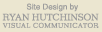 Site design by Ryan Hutchinson, Visual Communicator
